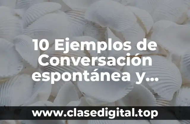 10 Ejemplos de Conversación espontánea y dirigida