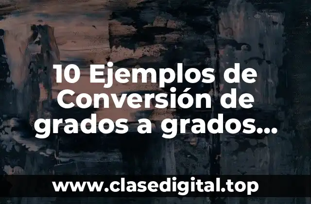 10 Ejemplos de Conversión de grados a grados, minutos y segundos