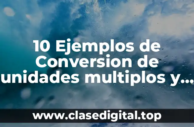 10 Ejemplos de Conversion de unidades multiplos y submultiplos