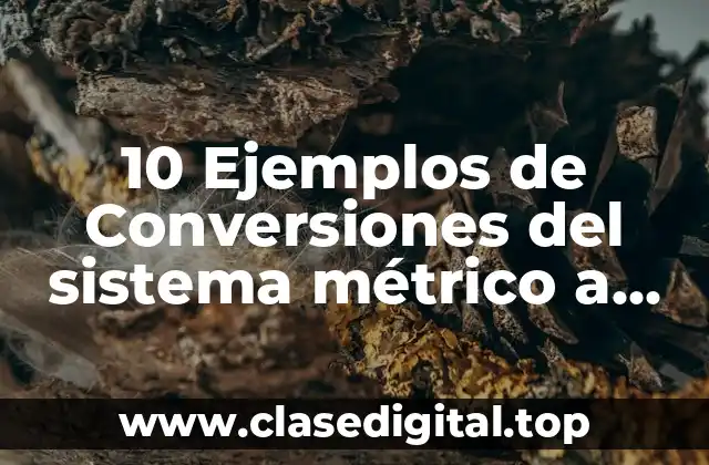 10 Ejemplos de Conversiones del sistema métrico a inglés