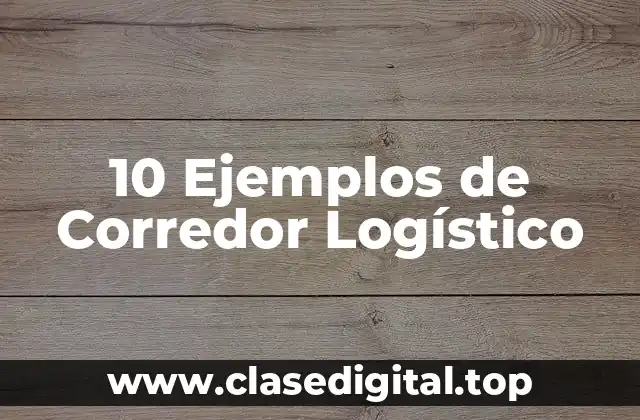 10 Ejemplos de Corredor Logístico