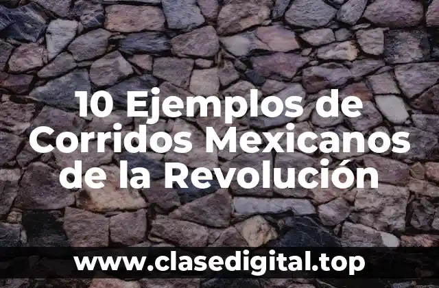 10 Ejemplos de Corridos Mexicanos de la Revolución