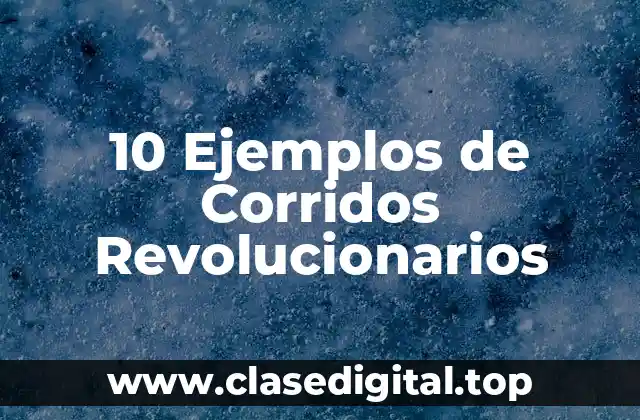 10 Ejemplos de Corridos Revolucionarios