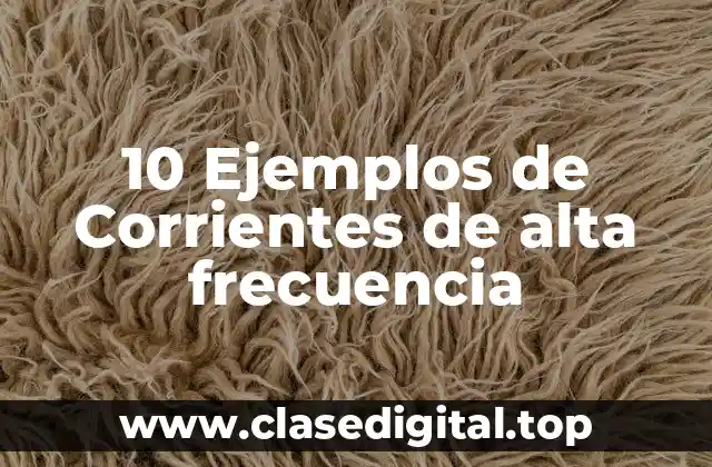10 Ejemplos de Corrientes de alta frecuencia
