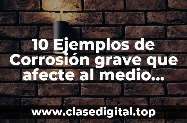 10 Ejemplos de Corrosión grave que afecte al medio ambiente