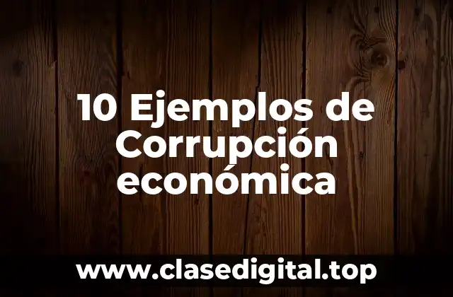 10 Ejemplos de Corrupción económica