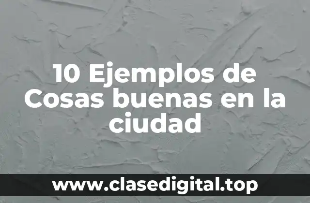 10 Ejemplos de Cosas buenas en la ciudad