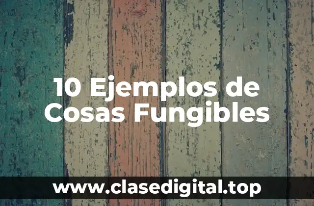 10 Ejemplos de Cosas Fungibles