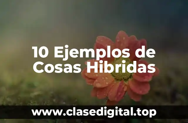 10 Ejemplos de Cosas Hibridas