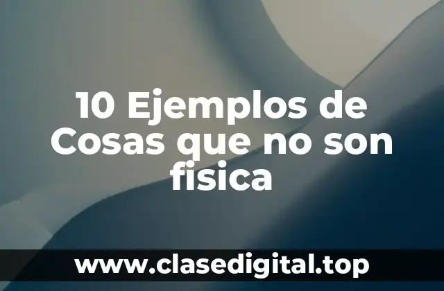 10 Ejemplos de Cosas que no son fisica