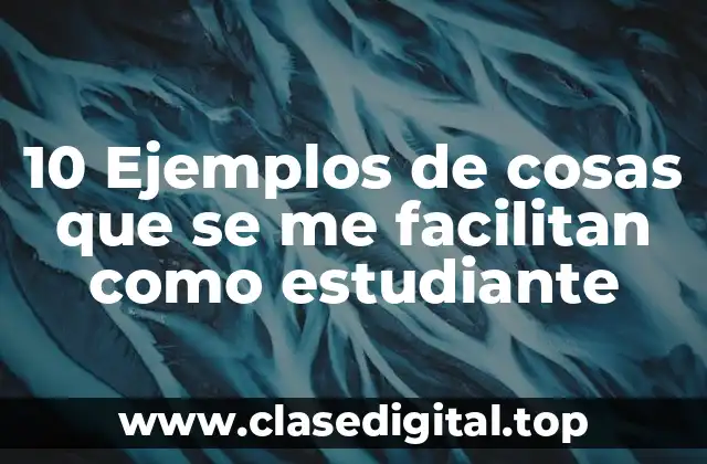 10 Ejemplos de cosas que se me facilitan como estudiante
