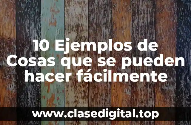 10 Ejemplos de Cosas que se pueden hacer fácilmente
