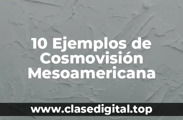 10 Ejemplos de Cosmovisión Mesoamericana
