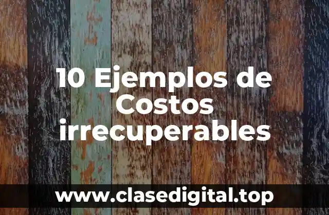 10 Ejemplos de Costos irrecuperables