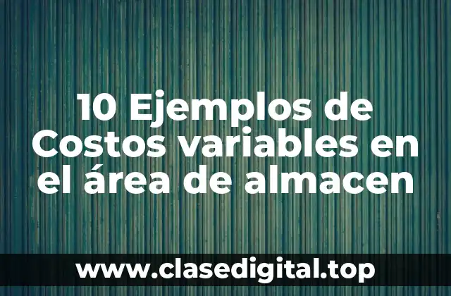 10 Ejemplos de Costos variables en el área de almacen