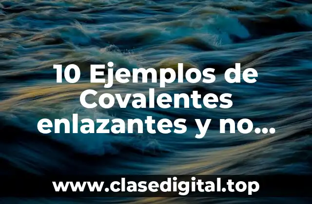 10 Ejemplos de Covalentes enlazantes y no enlazantes