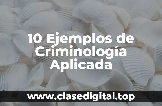 10 Ejemplos de Criminología Aplicada