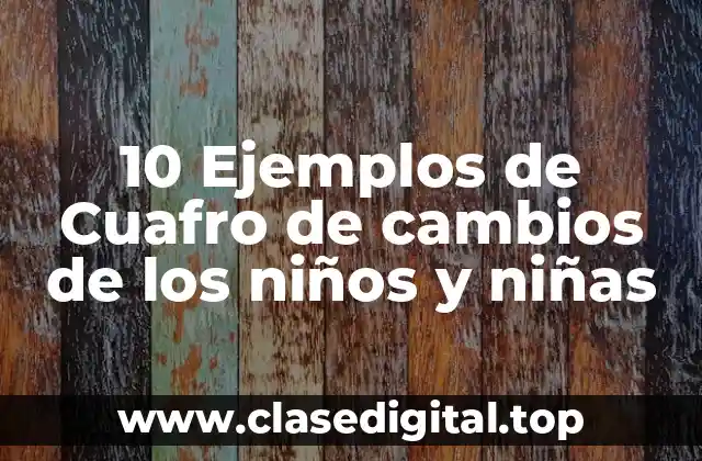 10 Ejemplos de Cuafro de cambios de los niños y niñas