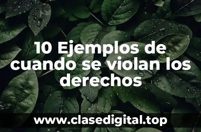 10 Ejemplos de cuando se violan los derechos