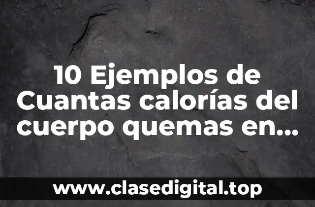 10 Ejemplos de Cuantas calorías del cuerpo quemas en ejercicios físicos