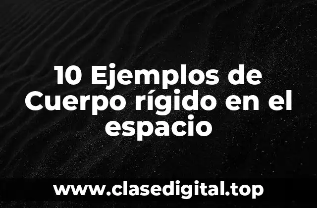 10 Ejemplos de Cuerpo rígido en el espacio