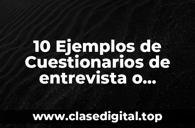 10 Ejemplos de Cuestionarios de entrevista o encuesta