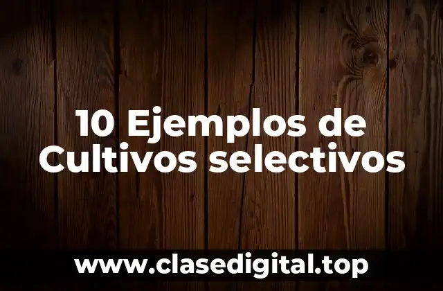 10 Ejemplos de Cultivos selectivos