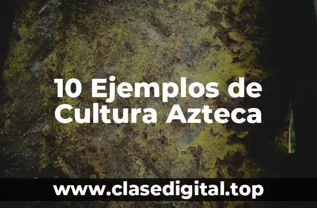 10 Ejemplos de Cultura Azteca