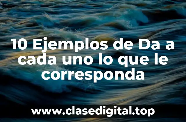 10 Ejemplos de Da a cada uno lo que le corresponda