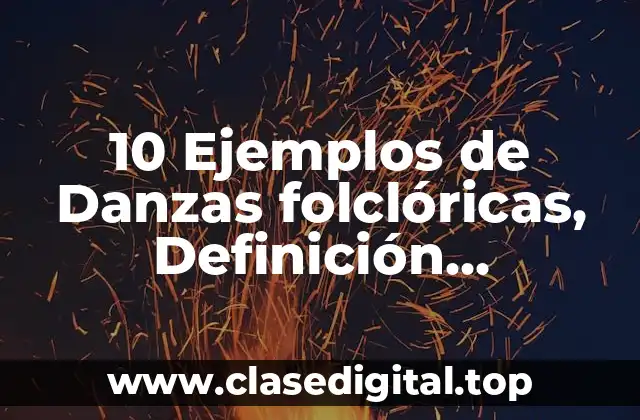 10 Ejemplos de Danzas folclóricas, Definición, Diferencias y para que sirve