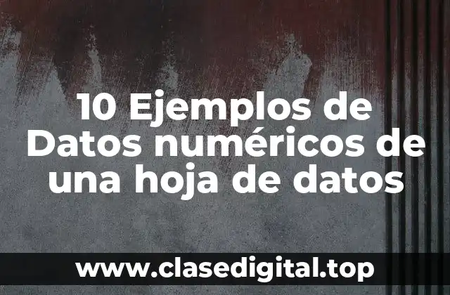 10 Ejemplos de Datos numéricos de una hoja de datos