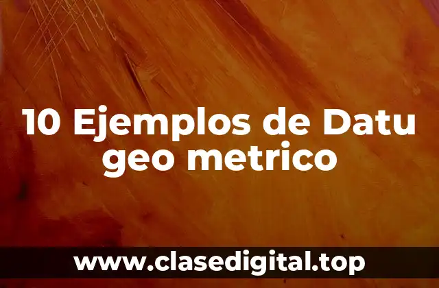 10 Ejemplos de Datu geo metrico