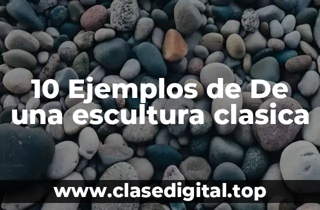 10 Ejemplos de De una escultura clasica