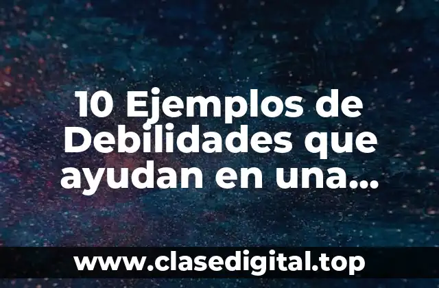 10 Ejemplos de Debilidades que ayudan en una entrevista de trabajo