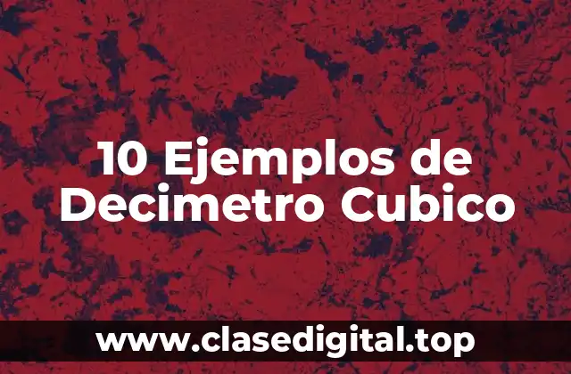 10 Ejemplos de Decimetro Cubico