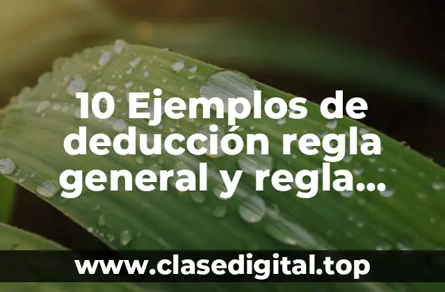 10 Ejemplos de deducción regla general y regla particular, Definición, Diferencias y para que sirve