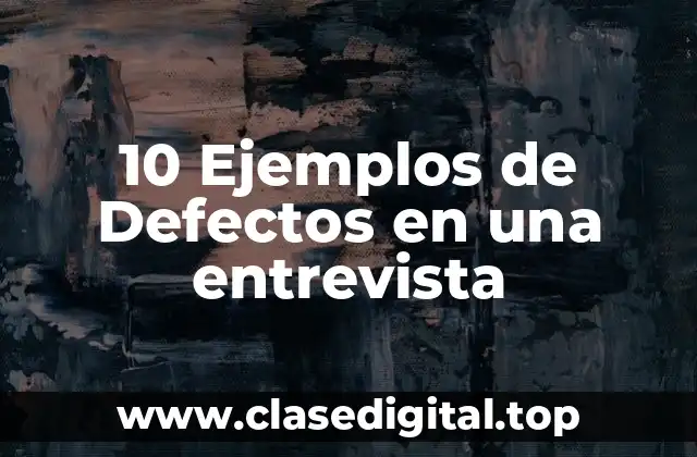 10 Ejemplos de Defectos en una entrevista