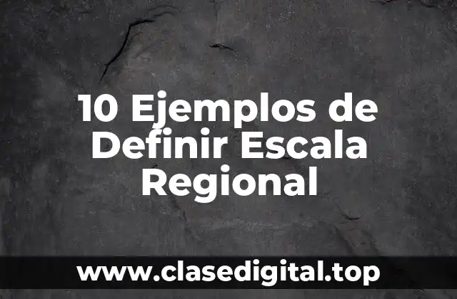 10 Ejemplos de Definir Escala Regional