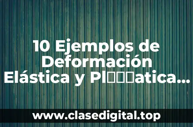 10 Ejemplos de Deformación Elástica y Plスティаtica de los Materiales