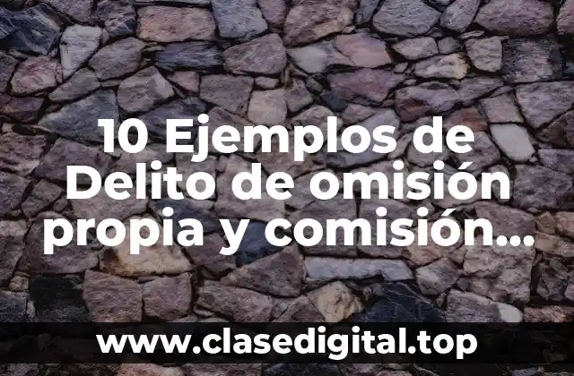 10 Ejemplos de Delito de omisión propia y comisión por omisión