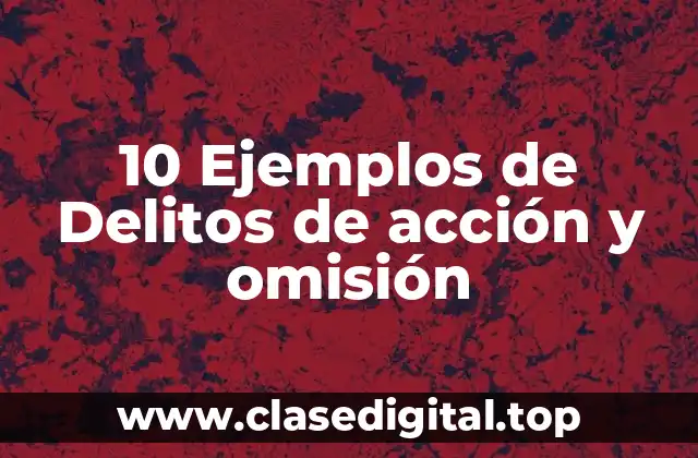 10 Ejemplos de Delitos de acción y omisión