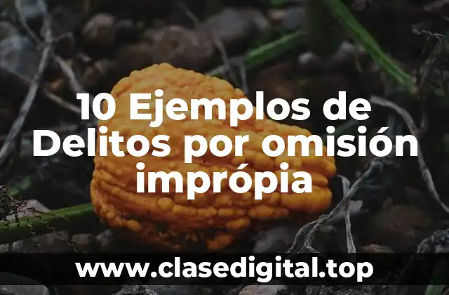 10 Ejemplos de Delitos por omisión imprópia