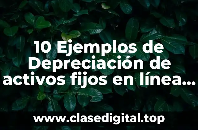 10 Ejemplos de Depreciación de activos fijos en línea recta