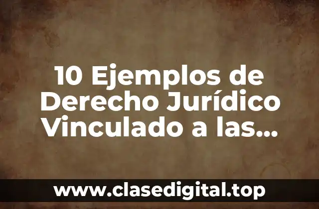 10 Ejemplos de Derecho Jurídico Vinculado a las Instituciones