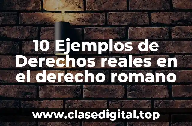 10 Ejemplos de Derechos reales en el derecho romano
