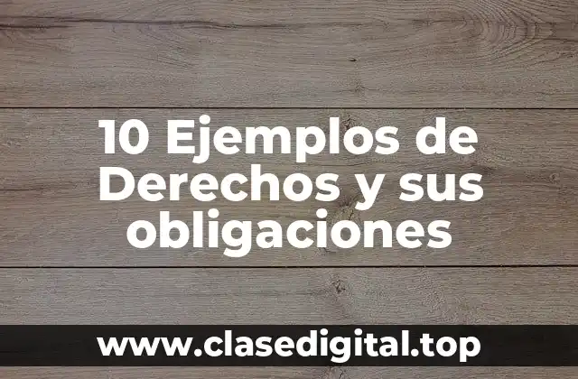 10 Ejemplos de Derechos y sus obligaciones