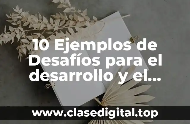 10 Ejemplos de Desafíos para el desarrollo y el bienestar colectivo