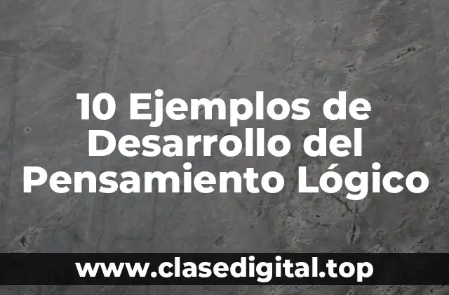 10 Ejemplos de Desarrollo del Pensamiento Lógico