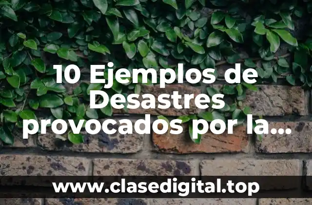 10 Ejemplos de Desastres provocados por la actividad humana