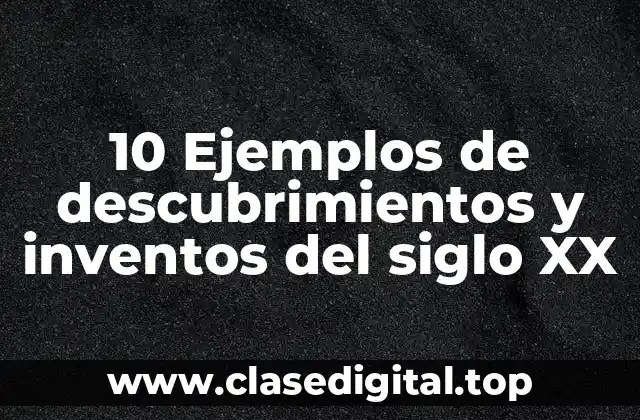 10 Ejemplos de descubrimientos y inventos del siglo XX